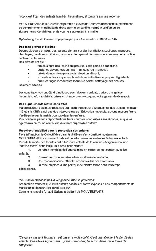 Peut être une image de texte qui dit ’enfants MOUVENFANTS Collectif parents l'élèves Tourriers dénoncent| agente cantine mairie. Cantine persistance faits graves années, punitions 11h30 parents alertent de repas forcés faire humiliations publiques, menaces el cantine sous exposés sanctions, table). nettoyage plusieurs enfants crises d'angoisse, charge désespoir. plusieurs auprès Procureur d'Angoulême des Education nationale, au mesure pour| MOUV'ENFANTS, enfants "cantine soutenu violences enfants, immédiat enfants. cause tout contact avec d'une enquête administrative indépendante, des aits périscolaires. "Nous temps Comme eлce, profection® continuent être demandons que censé rappelle Amaud Gallais, président des passe n'est enfants. Quand des signaux aussi simple conflit. C'est atteinte l'inaction devient dignité des forme’